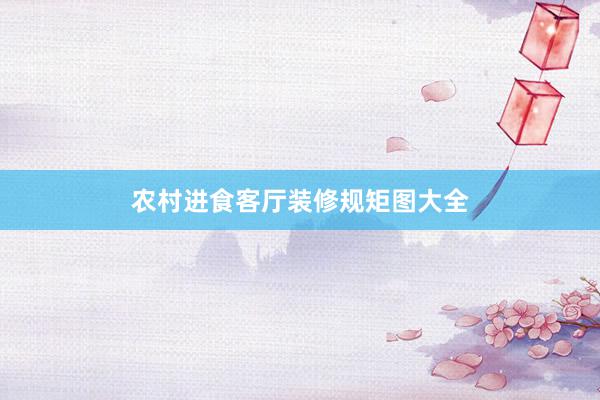 农村进食客厅装修规矩图大全